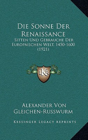 Livre Die Sonne Der Renaissance: Sitten Und Gebrauche Der Europaischen Welt, 1450-1600 (1921) Alexander Von Gleichen-Russwurm