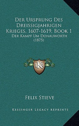 Kniha Der Ursprung Des Dreissigjahrigen Krieges, 1607-1619, Book 1: Der Kampf Um Donauworth (1875) Felix Stieve