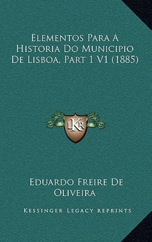Kniha Elementos Para A Historia Do Municipio De Lisboa, Part 1 V1 (1885) Eduardo Freire De Oliveira