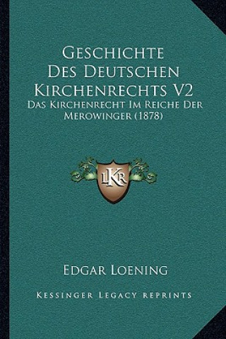 Könyv Geschichte Des Deutschen Kirchenrechts V2: Das Kirchenrecht Im Reiche Der Merowinger (1878) Edgar Loening