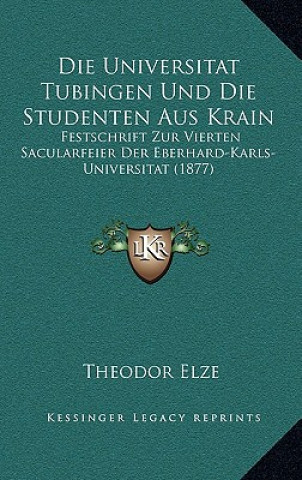 Kniha Die Universitat Tubingen Und Die Studenten Aus Krain: Festschrift Zur Vierten Sacularfeier Der Eberhard-Karls-Universitat (1877) Theodor Elze