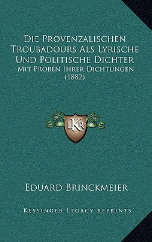 Книга Die Provenzalischen Troubadours Als Lyrische Und Politische Dichter: Mit Proben Ihrer Dichtungen (1882) Eduard Brinckmeier