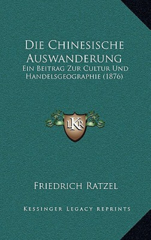 Kniha Die Chinesische Auswanderung: Ein Beitrag Zur Cultur Und Handelsgeographie (1876) Friedrich Ratzel