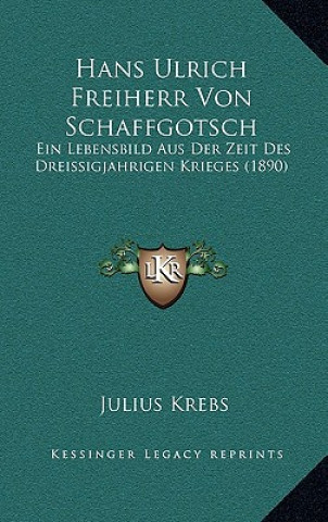 Carte Hans Ulrich Freiherr Von Schaffgotsch: Ein Lebensbild Aus Der Zeit Des Dreissigjahrigen Krieges (1890) Julius Krebs