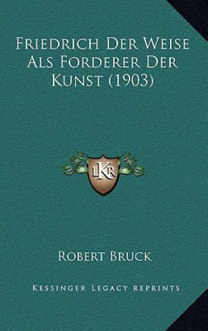 Książka Friedrich Der Weise Als Forderer Der Kunst (1903) Robert Bruck