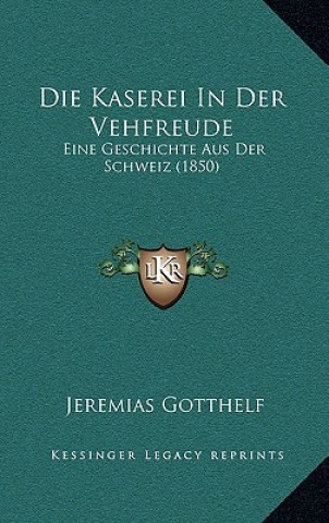 Kniha Die Kaserei In Der Vehfreude: Eine Geschichte Aus Der Schweiz (1850) Jeremias Gotthelf