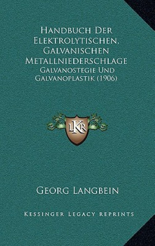 Könyv Handbuch Der Elektrolytischen, Galvanischen Metallniederschlage: Galvanostegie Und Galvanoplastik (1906) Georg Langbein
