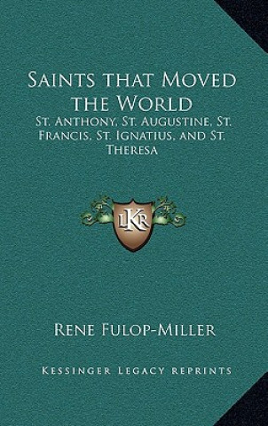 Könyv Saints That Moved the World: St. Anthony, St. Augustine, St. Francis, St. Ignatius, and St. Theresa Rene Fulop-Miller