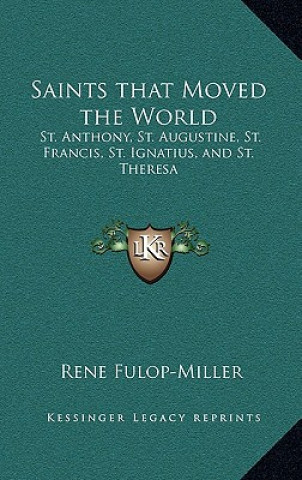 Książka Saints That Moved the World: St. Anthony, St. Augustine, St. Francis, St. Ignatius, and St. Theresa Rene Fulop-Miller