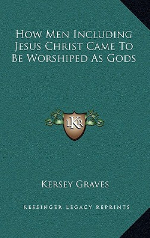 Carte How Men Including Jesus Christ Came To Be Worshiped As Gods Kersey Graves
