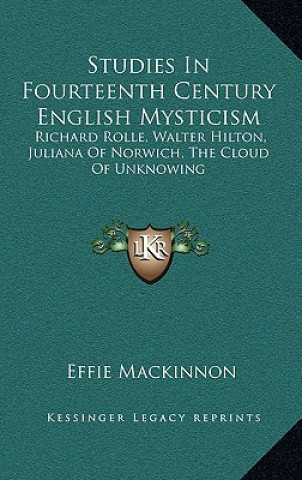 Carte Studies in Fourteenth Century English Mysticism: Richard Rolle, Walter Hilton, Juliana of Norwich, the Cloud of Unknowing Effie MacKinnon