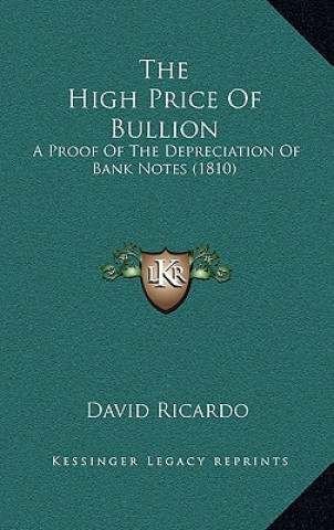 Kniha The High Price Of Bullion: A Proof Of The Depreciation Of Bank Notes (1810) David Ricardo