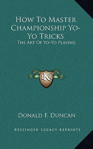 Knjiga How To Master Championship Yo-Yo Tricks: The Art Of Yo-Yo Playing Donald F. Duncan