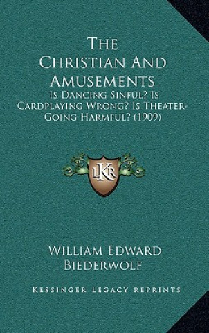 Book The Christian And Amusements: Is Dancing Sinful? Is Cardplaying Wrong? Is Theater-Going Harmful? (1909) William Edward Biederwolf