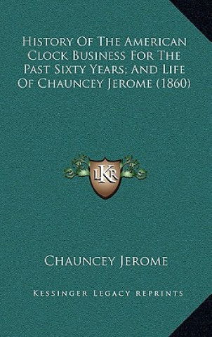 Kniha History of the American Clock Business for the Past Sixty Years; And Life of Chauncey Jerome (1860) Chauncey Jerome