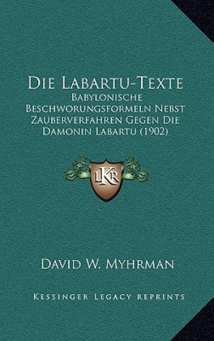 Kniha Die Labartu-Texte: Babylonische Beschworungsformeln Nebst Zauberverfahren Gegen Die Damonin Labartu (1902) David W. Myhrman