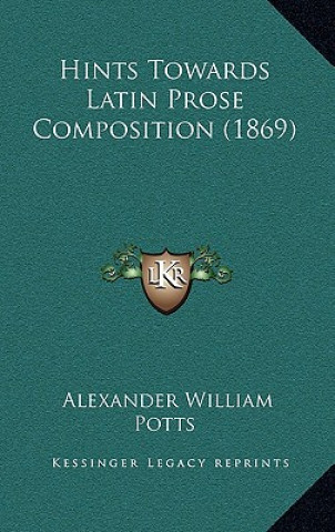 Książka Hints Towards Latin Prose Composition (1869) Alexander William Potts