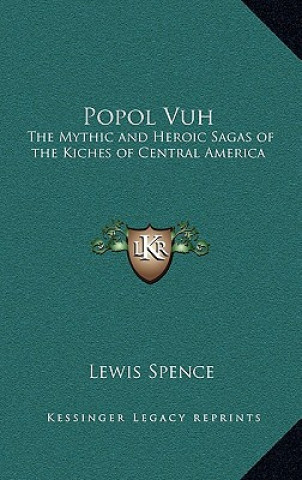 Carte Popol Vuh: The Mythic and Heroic Sagas of the Kiches of Central America Lewis Spence