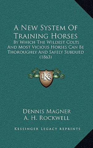 Könyv A New System Of Training Horses: By Which The Wildest Colts And Most Vicious Horses Can Be Thoroughly And Safely Subdued (1863) Dennis Magner