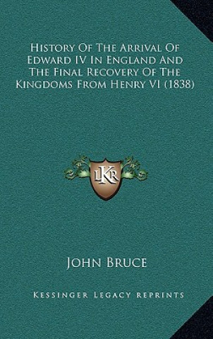 Kniha History Of The Arrival Of Edward IV In England And The Final Recovery Of The Kingdoms From Henry VI (1838) John Bruce