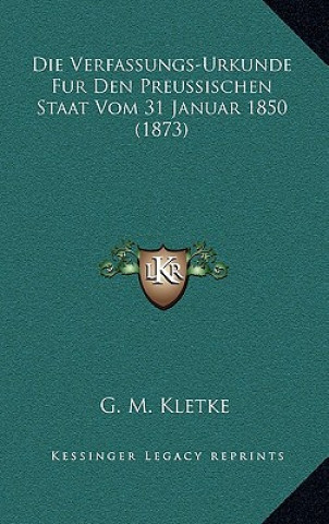 Buch Die Verfassungs-Urkunde Fur Den Preussischen Staat Vom 31 Januar 1850 (1873) G. M. Kletke