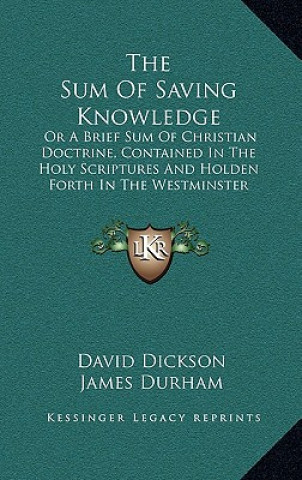 Carte The Sum Of Saving Knowledge: Or A Brief Sum Of Christian Doctrine, Contained In The Holy Scriptures And Holden Forth In The Westminster Confession David Dickson