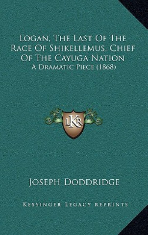 Kniha Logan, The Last Of The Race Of Shikellemus, Chief Of The Cayuga Nation: A Dramatic Piece (1868) Joseph Doddridge