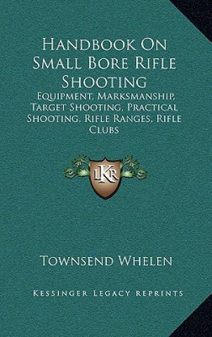 Βιβλίο Handbook On Small Bore Rifle Shooting: Equipment, Marksmanship, Target Shooting, Practical Shooting, Rifle Ranges, Rifle Clubs Townsend Whelen