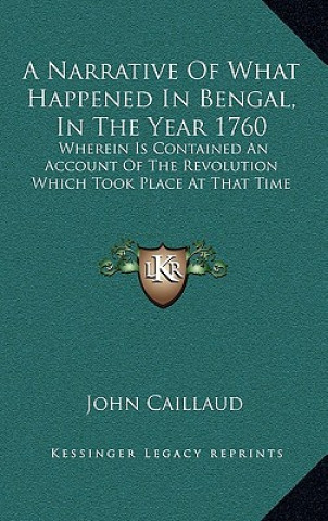 Könyv A Narrative Of What Happened In Bengal, In The Year 1760: Wherein Is Contained An Account Of The Revolution Which Took Place At That Time John Caillaud