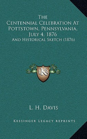 Book The Centennial Celebration At Pottstown, Pennsylvania, July 4, 1876: And Historical Sketch (1876) L. H. Davis