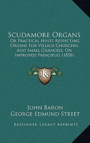 Livre Scudamore Organs: Or Practical Hints Respecting Organs For Village Churches And Small Chancels, On Improved Principles (1858) John Baron