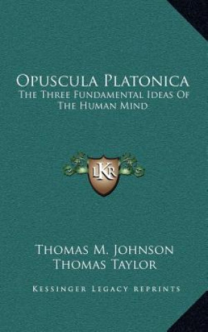 Kniha Opuscula Platonica: The Three Fundamental Ideas Of The Human Mind: Hermeias' Platonic Demonstration Of The Immortality Of The Soul Thomas M. Johnson