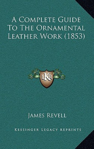 Knjiga A Complete Guide To The Ornamental Leather Work (1853) James Revell