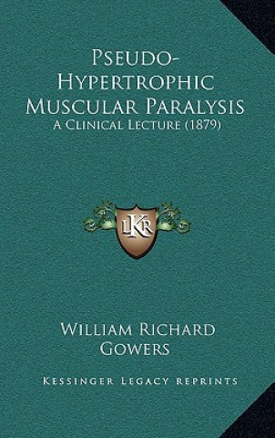 Kniha Pseudo-Hypertrophic Muscular Paralysis: A Clinical Lecture (1879) William Richard Gowers