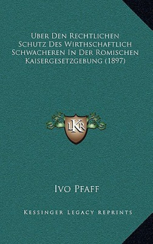 Kniha Uber Den Rechtlichen Schutz Des Wirthschaftlich Schwacheren In Der Romischen Kaisergesetzgebung (1897) Ivo Pfaff