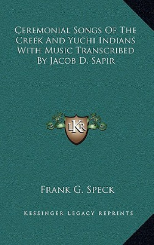 Carte Ceremonial Songs Of The Creek And Yuchi Indians With Music Transcribed By Jacob D. Sapir Frank G. Speck