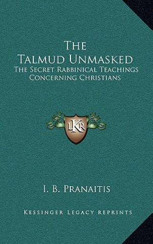 Book The Talmud Unmasked: The Secret Rabbinical Teachings Concerning Christians I. B. Pranaitis