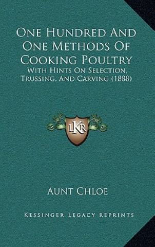 Kniha One Hundred And One Methods Of Cooking Poultry: With Hints On Selection, Trussing, And Carving (1888) Aunt Chloe