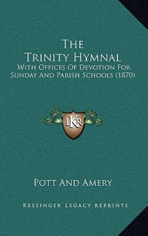 Könyv The Trinity Hymnal: With Offices Of Devotion For Sunday And Parish Schools (1870) Pott and Amery
