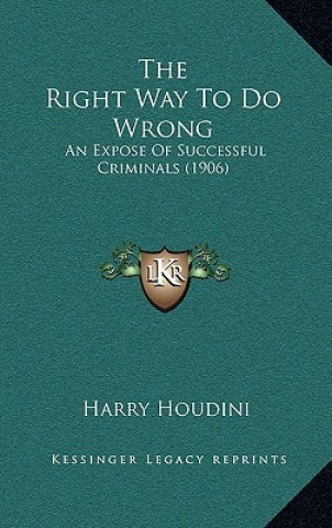 Carte The Right Way To Do Wrong: An Expose Of Successful Criminals (1906) Harry Houdini