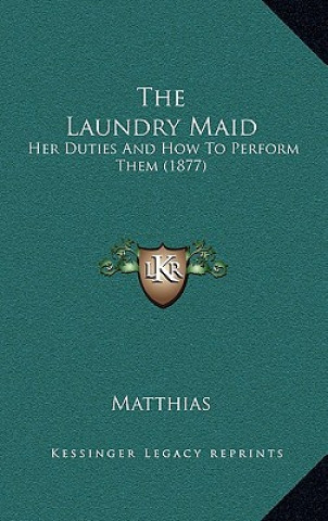 Kniha The Laundry Maid: Her Duties And How To Perform Them (1877) Matthias