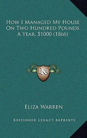 Kniha How I Managed My House On Two Hundred Pounds A Year, $1000 (1866) Eliza Warren