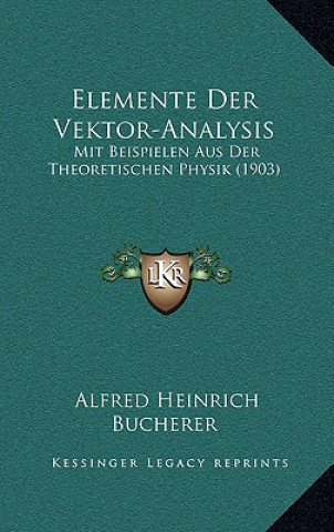 Książka Elemente Der Vektor-Analysis: Mit Beispielen Aus Der Theoretischen Physik (1903) Alfred Heinrich Bucherer