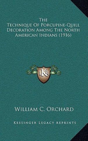 Kniha The Technique Of Porcupine-Quill Decoration Among The North American Indians (1916) William C. Orchard