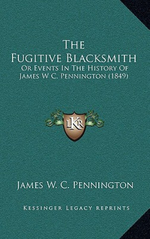 Kniha The Fugitive Blacksmith: Or Events In The History Of James W C. Pennington (1849) James W. C. Pennington