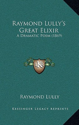 Livre Raymond Lully's Great Elixir: A Dramatic Poem (1869) Raymond Lully