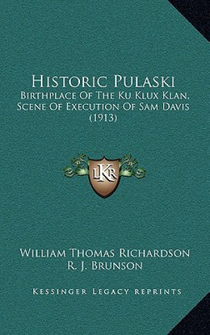 Kniha Historic Pulaski: Birthplace Of The Ku Klux Klan, Scene Of Execution Of Sam Davis (1913) William Thomas Richardson
