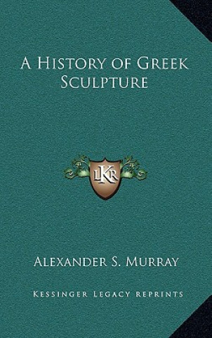 Kniha A History of Greek Sculpture Alexander Stuart Murray