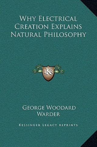 Book Why Electrical Creation Explains Natural Philosophy George Woodard Warder