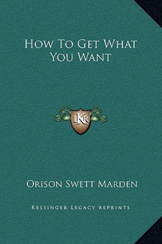 Kniha How to Get What You Want Orison Swett Marden